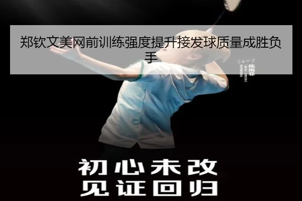 郑钦文美网前训练强度提升接发球质量成胜负手