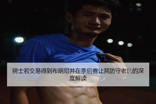 骑士若交易得到布朗尼并在季后赛让其防守老詹的深度解读