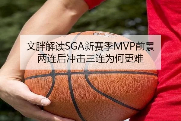 文胖解读SGA新赛季MVP前景 两连后冲击三连为何更难